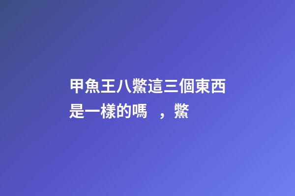 甲魚王八鱉這三個東西是一樣的嗎，鱉(拍案驚奇)-第1張-觀點-玄機派